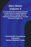 Dio’S Rome (Volume 5); An Historical Narrative Originally Composed In Greek During The Reigns Of Septimius Severus, Geta And Caracalla, Macrinus, Elagabalus And Alexander Severus
