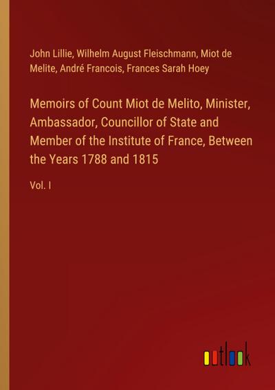 Memoirs of Count Miot de Melito, Minister, Ambassador, Councillor of State and Member of the Institute of France, Between the Years 1788 and 1815