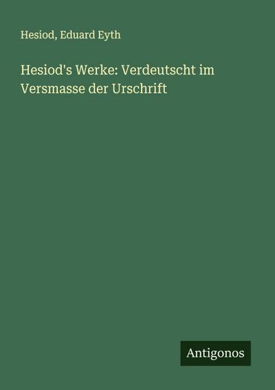 Hesiod’s Werke: Verdeutscht im Versmasse der Urschrift