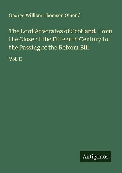 The Lord Advocates of Scotland. From the Close of the Fifteenth Century to the Passing of the Reform Bill