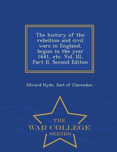 The history of the rebellion and civil wars in England, begun in the year 1641, etc. Vol. III, Part II. Second Editon - War College Series