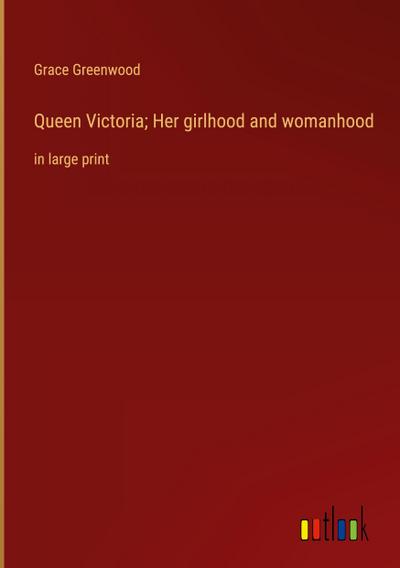 Queen Victoria; Her girlhood and womanhood
