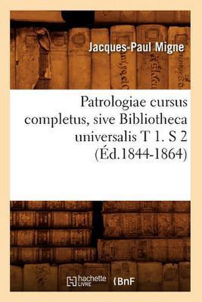 Patrologiae Cursus Completus, Sive Bibliotheca Universalis T 1. S 2 (Éd.1844-1864)