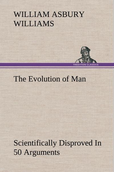 The Evolution of Man Scientifically Disproved In 50 Arguments