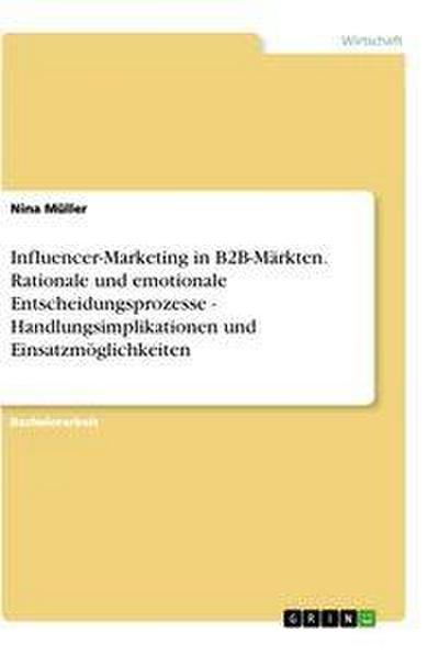 Influencer-Marketing in B2B-Märkten. Rationale und emotionale Entscheidungsprozesse - Handlungsimplikationen und Einsatzmöglichkeiten