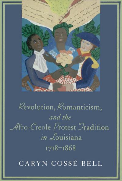 Revolution, Romanticism, and the Afro-Creole Protest Tradition in Louisiana, 1718–1868
