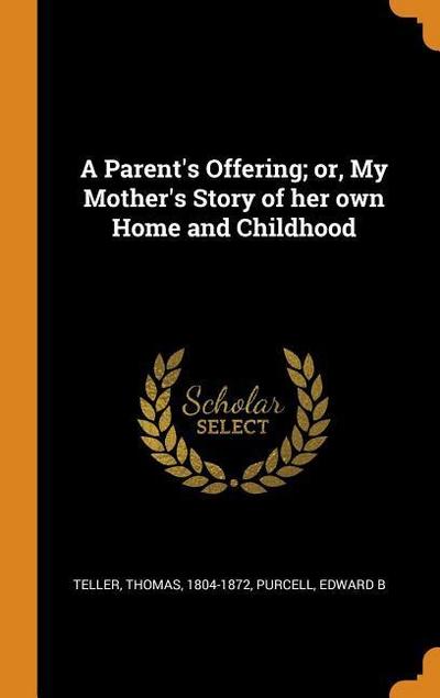 A Parent’s Offering; Or, My Mother’s Story of Her Own Home and Childhood