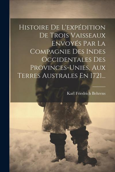 Histoire De L’expédition De Trois Vaisseaux Envoyés Par La Compagnie Des Indes Occidentales Des Provinces-unies, Aux Terres Australes En 1721...