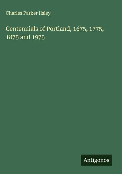Centennials of Portland, 1675, 1775, 1875 and 1975