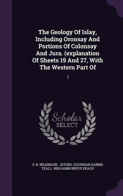 The Geology Of Islay, Including Oronsay And Portions Of Colonsay And Jura. (explanation Of Sheets 19 And 27, With The Western Part Of: .)