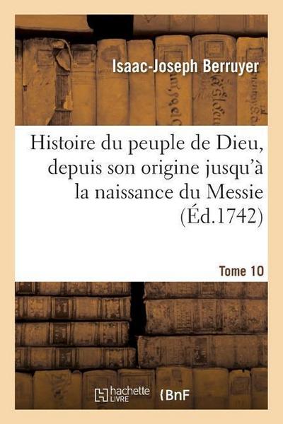 Histoire Du Peuple de Dieu, Depuis Son Origine Jusqu’à La Naissance Du Messie. T. 10
