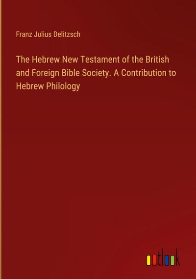 The Hebrew New Testament of the British and Foreign Bible Society. A Contribution to Hebrew Philology