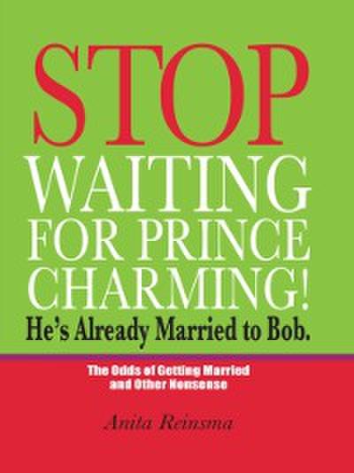 Stop Waiting for Prince Charming! He’s Already Married to Bob.