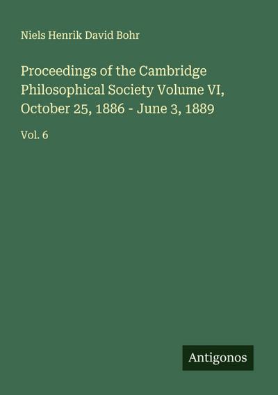 Proceedings of the Cambridge Philosophical Society Volume VI, October 25, 1886 - June 3, 1889