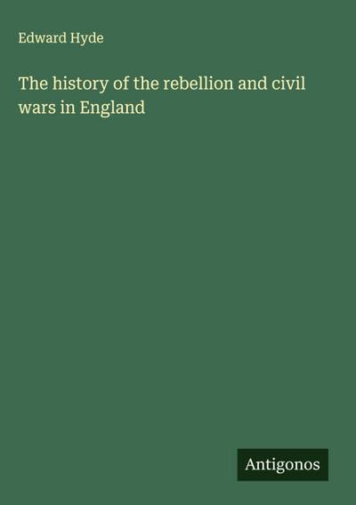 The history of the rebellion and civil wars in England
