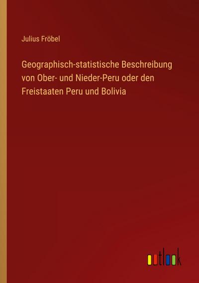 Geographisch-statistische Beschreibung von Ober- und Nieder-Peru oder den Freistaaten Peru und Bolivia