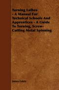 Turning Lathes - A Manual For Technical Schools And Apprentices - A Guide To Turning, Screw-Cutting Metal Spinning