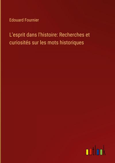 L’esprit dans l’histoire: Recherches et curiosités sur les mots historiques