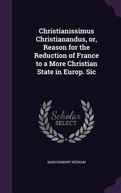 Christianissimus Christianandus, or, Reason for the Reduction of France to a More Christian State in Europ. Sic