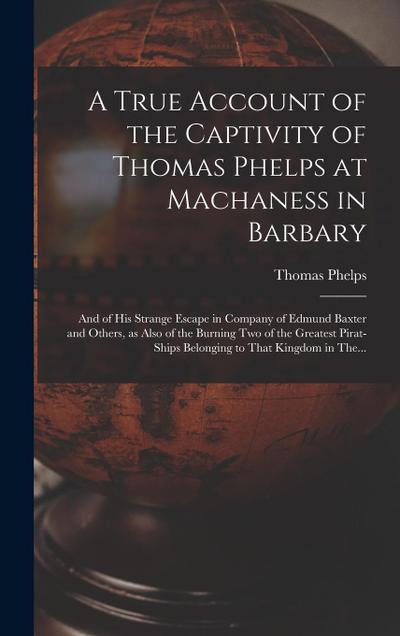 A True Account of the Captivity of Thomas Phelps at Machaness in Barbary [electronic Resource]