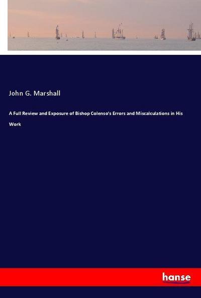 A Full Review and Exposure of Bishop Colenso’s Errors and Miscalculations in His Work