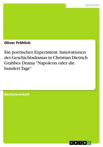 Ein poetisches Experiment. Innovationen des Geschichtsdramas in Christian Dietrich Grabbes Drama "Napoleon oder die hundert Tage"