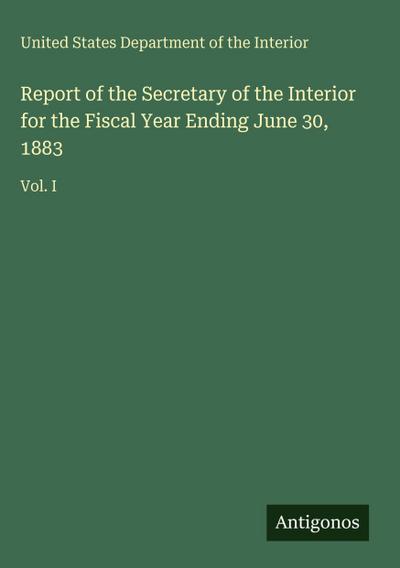 Report of the Secretary of the Interior for the Fiscal Year Ending June 30, 1883