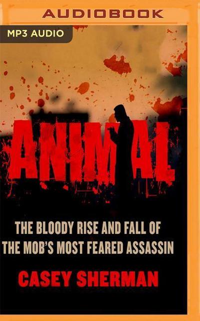 Animal: The Bloody Rise and Fall of the Mob’s Most Feared Assassin