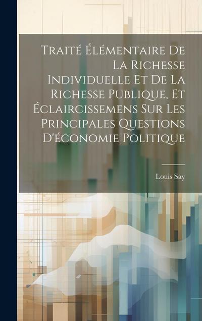 Traité Élémentaire De La Richesse Individuelle Et De La Richesse Publique, Et Éclaircissemens Sur Les Principales Questions D’économie Politique