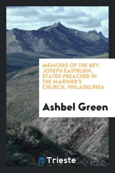 Memoirs of the Rev. Joseph Eastburn, stated preacher in the Mariner’s Church, Philadelphia