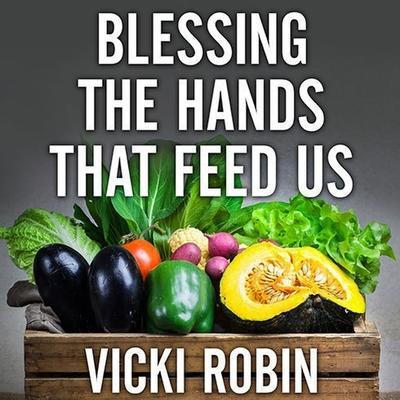 Blessing the Hands That Feed Us: What Eating Closer to Home Can Teach Us about Food, Community, and Our Place on Earth