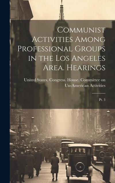 Communist Activities Among Professional Groups in the Los Angeles Area. Hearings: Pt. 3