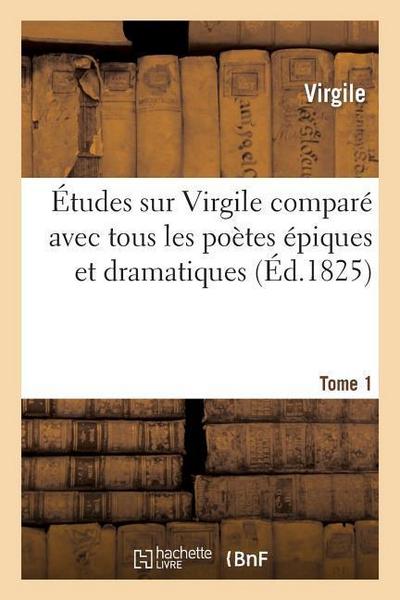 Études Sur Virgile Comparé Avec Tous Les Poètes Épiques. Tome 1