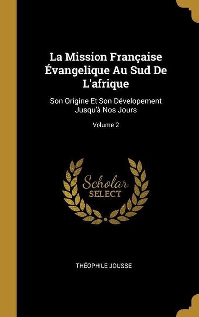 La Mission Française Évangelique Au Sud De L’afrique: Son Origine Et Son Dévelopement Jusqu’à Nos Jours; Volume 2