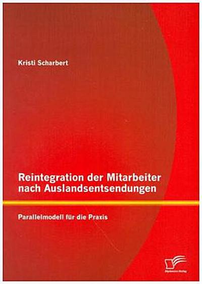 Reintegration der Mitarbeiter nach Auslandsentsendungen: Parallelmodell für die Praxis