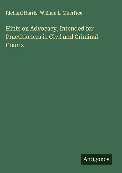 Hints on Advocacy, Intended for Practitioners in Civil and Criminal Courts