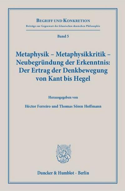 Metaphysik - Metaphysikkritik - Neubegründung der Erkenntnis: Der Ertrag der Denkbewegung von Kant bis Hegel.