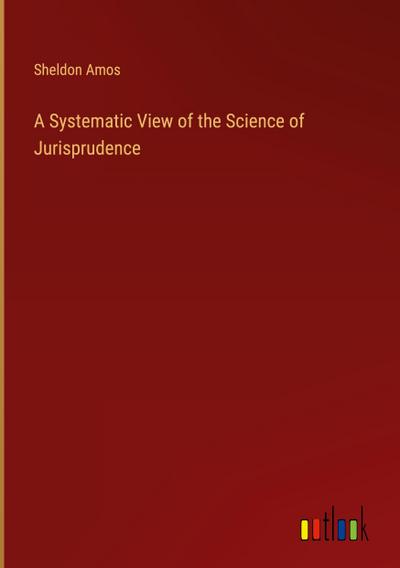 A Systematic View of the Science of Jurisprudence