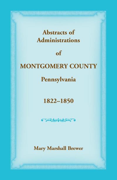 Abstracts of Administrations of Montgomery County, Pennsylvania, 1822-1850
