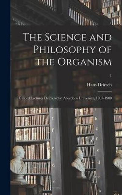 The Science and Philosophy of the Organism: Gifford Lectures Delivered at Aberdeen University, 1907-1908; 1