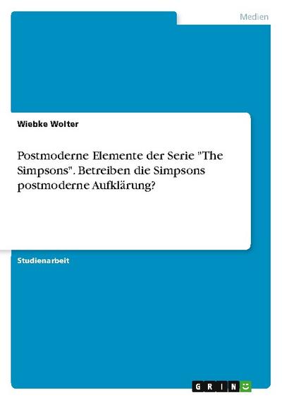 Postmoderne Elemente der Serie "The Simpsons". Betreiben die Simpsons postmoderne Aufklärung?