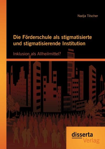 Die Förderschule als stigmatisierte und stigmatisierende Institution: Inklusion als Allheilmittel?