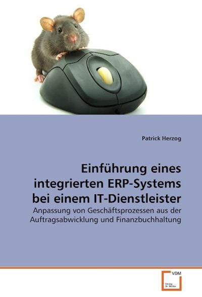 Einführung eines integrierten ERP-Systems bei einem IT-Dienstleister: Anpassung von Geschäftsprozessen aus der Auftragsabwicklung und Finanzbuchhaltung