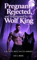Pregnant, Rejected, And Imprisoned By The Wolf King