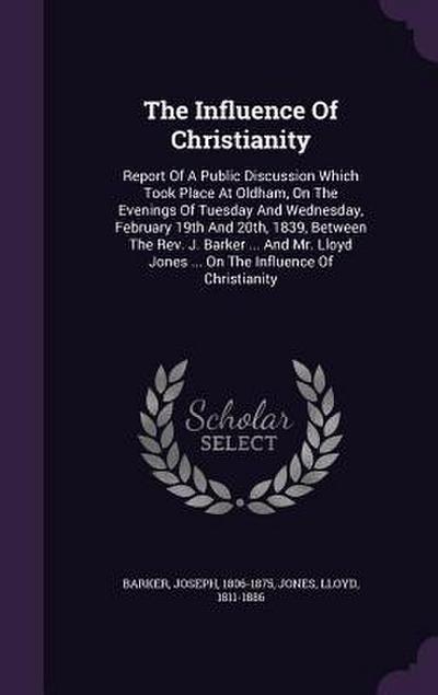 The Influence Of Christianity: Report Of A Public Discussion Which Took Place At Oldham, On The Evenings Of Tuesday And Wednesday, February 19th And