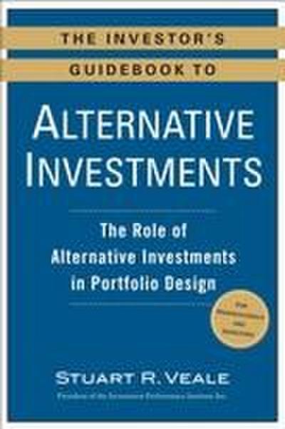 The Investor’s Guidebook to Alternative Investments: The Role of Alternative Investments in Portfolio Design