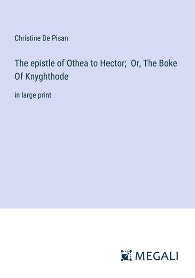 The epistle of Othea to Hector;  Or, The Boke Of Knyghthode