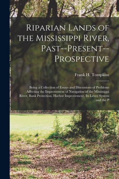 Riparian Lands of the Mississippi River, Past--Present--Prospective: Being a Collection of Essays and Discussions of Problems Affecting the Improvemen