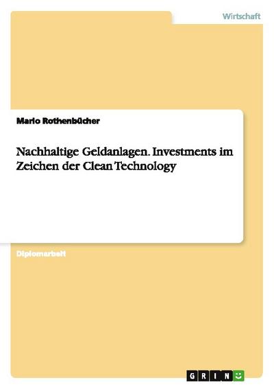 Nachhaltige Geldanlagen. Investments im Zeichen der Clean Technology - Mario Rothenbücher