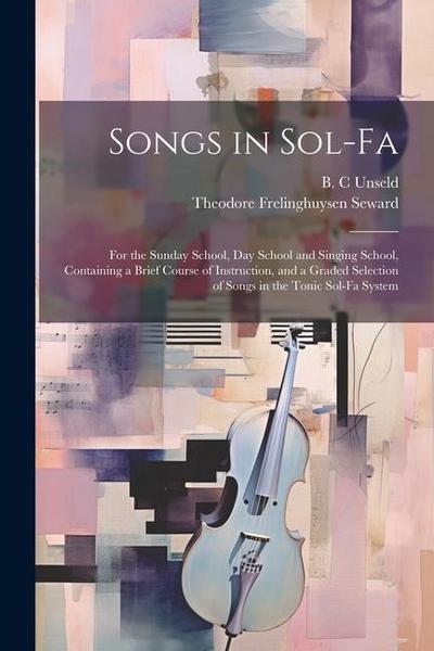 Songs in Sol-fa: For the Sunday School, Day School and Singing School, Containing a Brief Course of Instruction, and a Graded Selection
